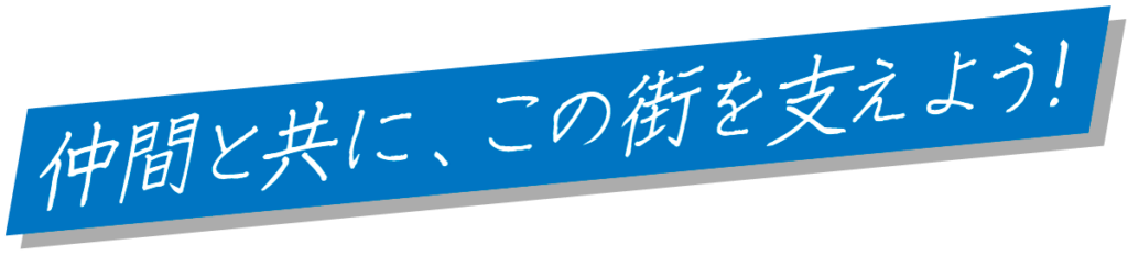 仲間とともに、この街を支えよう！